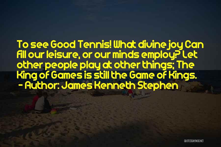 James Kenneth Stephen Quotes: To See Good Tennis! What Divine Joy Can Fill Our Leisure, Or Our Minds Employ? Let Other People Play At