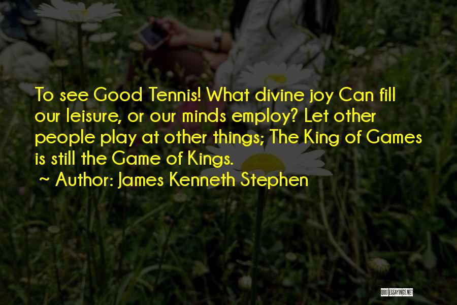 James Kenneth Stephen Quotes: To See Good Tennis! What Divine Joy Can Fill Our Leisure, Or Our Minds Employ? Let Other People Play At