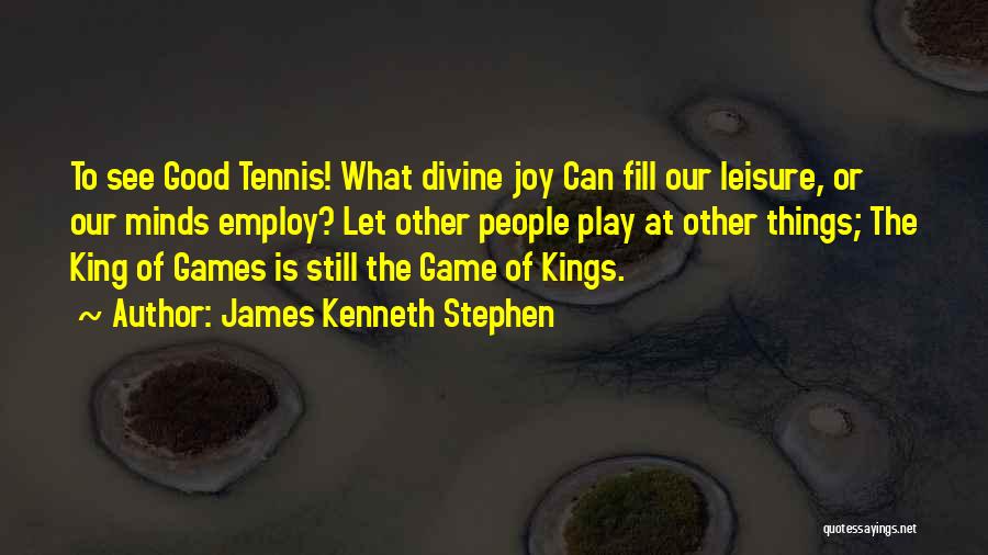 James Kenneth Stephen Quotes: To See Good Tennis! What Divine Joy Can Fill Our Leisure, Or Our Minds Employ? Let Other People Play At