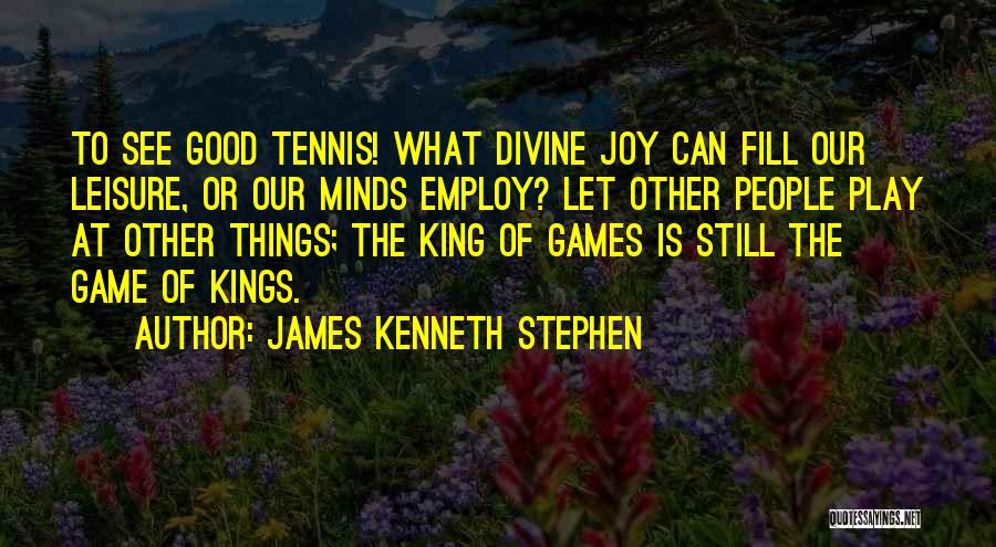 James Kenneth Stephen Quotes: To See Good Tennis! What Divine Joy Can Fill Our Leisure, Or Our Minds Employ? Let Other People Play At