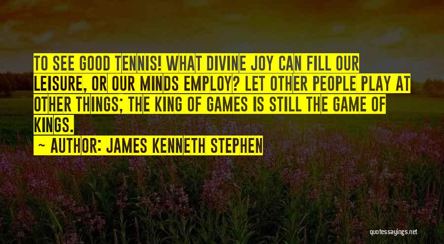 James Kenneth Stephen Quotes: To See Good Tennis! What Divine Joy Can Fill Our Leisure, Or Our Minds Employ? Let Other People Play At