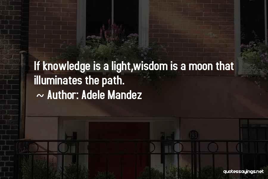 Adele Mandez Quotes: If Knowledge Is A Light,wisdom Is A Moon That Illuminates The Path.