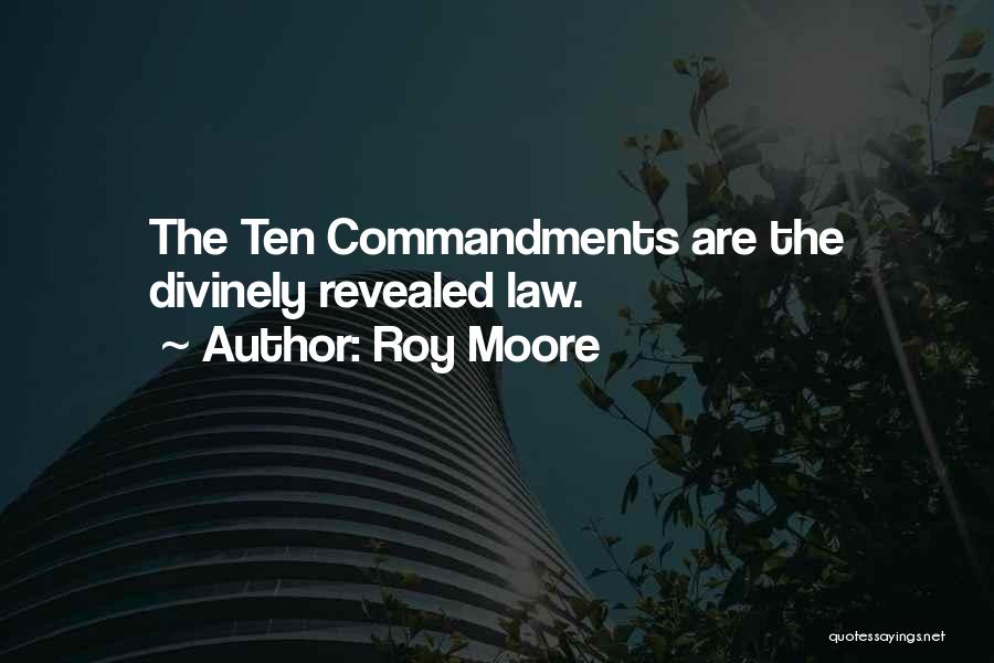 Roy Moore Quotes: The Ten Commandments Are The Divinely Revealed Law.