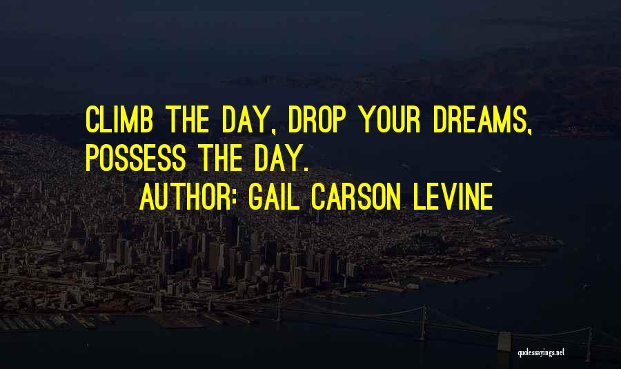 Gail Carson Levine Quotes: Climb The Day, Drop Your Dreams, Possess The Day.