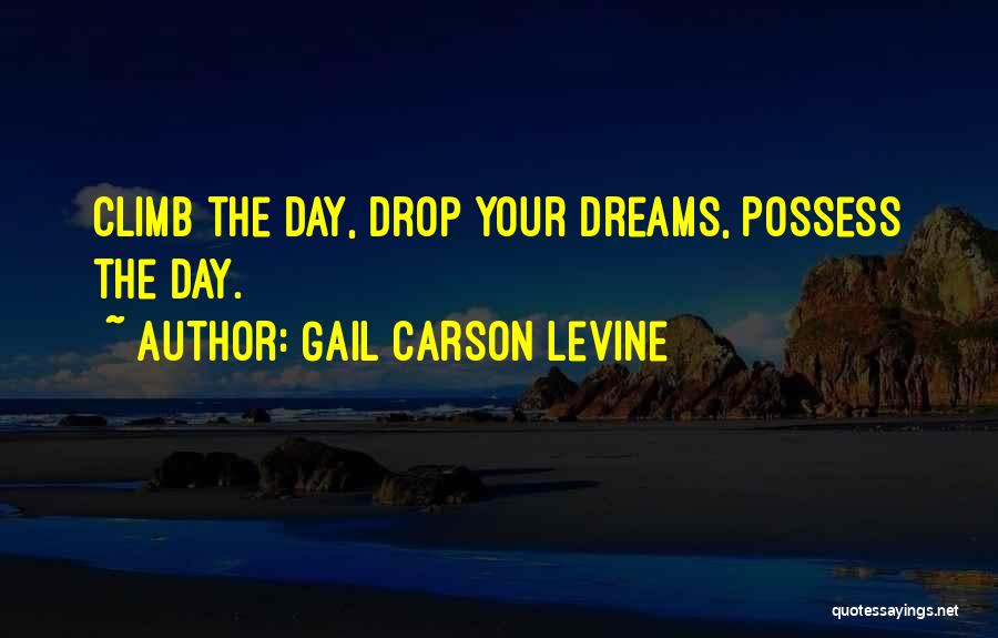 Gail Carson Levine Quotes: Climb The Day, Drop Your Dreams, Possess The Day.