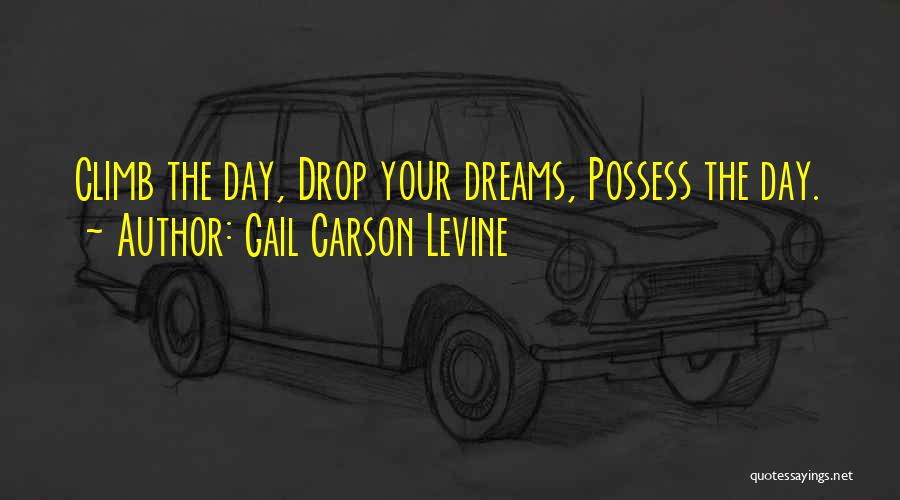 Gail Carson Levine Quotes: Climb The Day, Drop Your Dreams, Possess The Day.