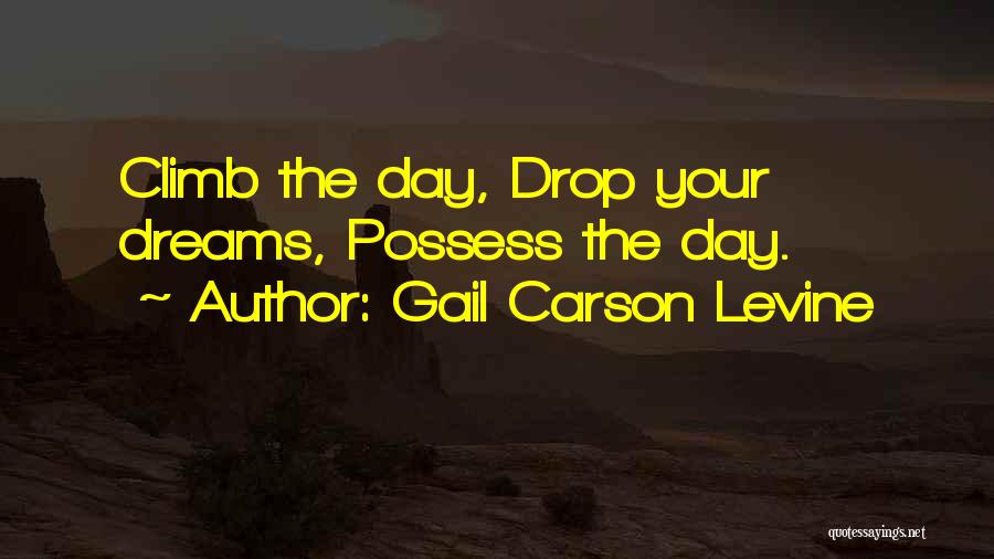 Gail Carson Levine Quotes: Climb The Day, Drop Your Dreams, Possess The Day.