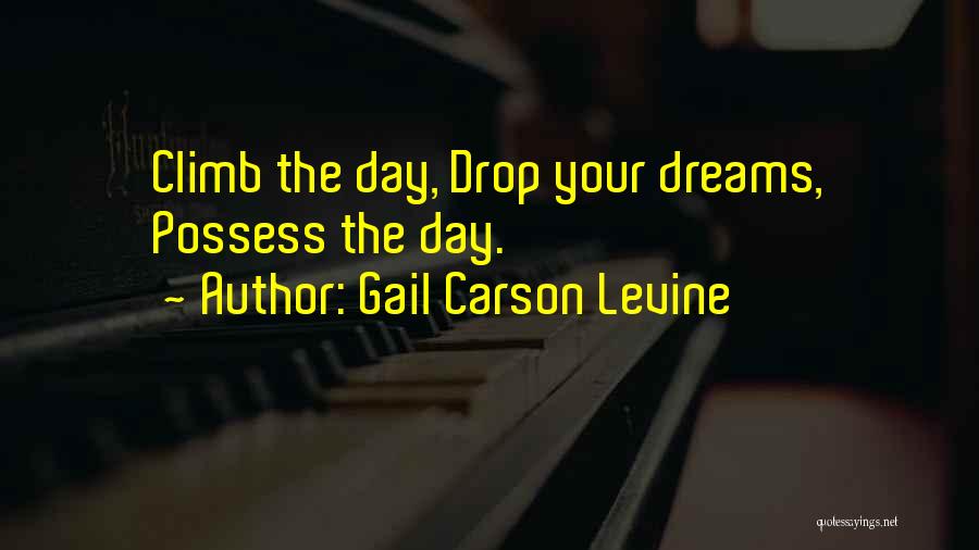 Gail Carson Levine Quotes: Climb The Day, Drop Your Dreams, Possess The Day.