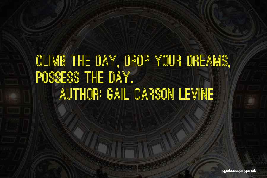 Gail Carson Levine Quotes: Climb The Day, Drop Your Dreams, Possess The Day.