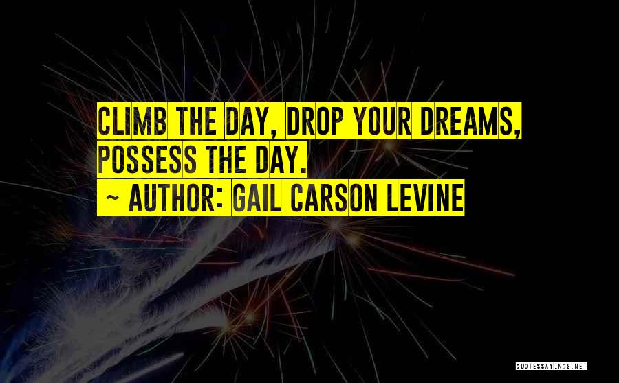 Gail Carson Levine Quotes: Climb The Day, Drop Your Dreams, Possess The Day.