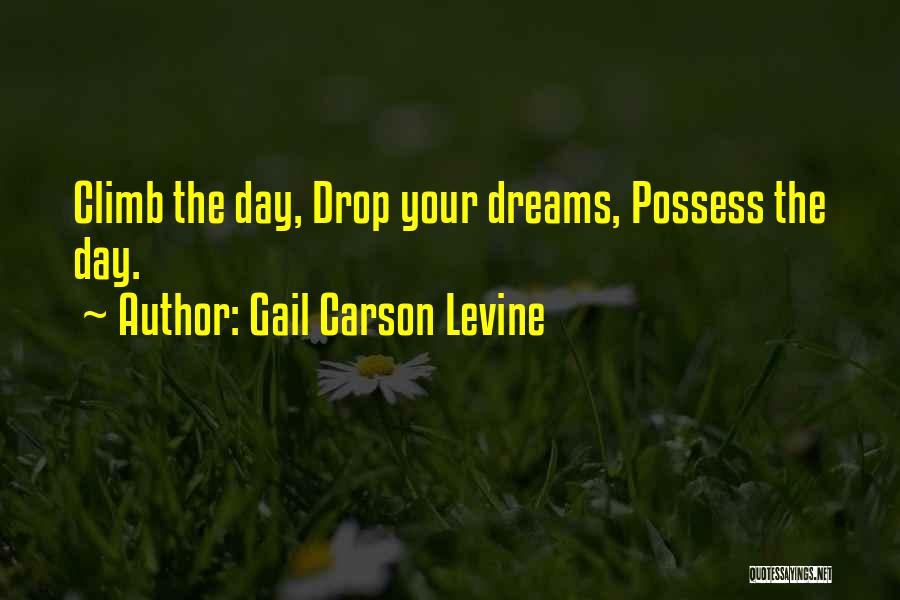 Gail Carson Levine Quotes: Climb The Day, Drop Your Dreams, Possess The Day.