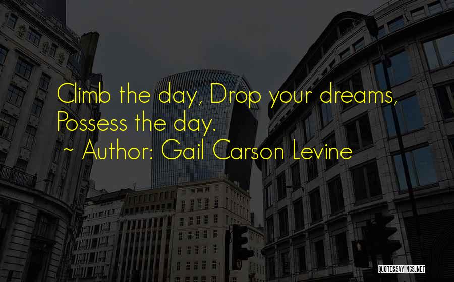 Gail Carson Levine Quotes: Climb The Day, Drop Your Dreams, Possess The Day.