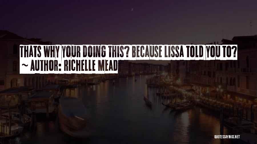 Richelle Mead Quotes: Thats Why Your Doing This? Because Lissa Told You To?