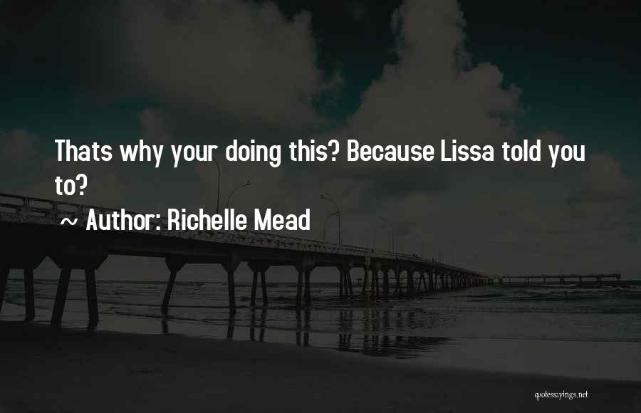 Richelle Mead Quotes: Thats Why Your Doing This? Because Lissa Told You To?