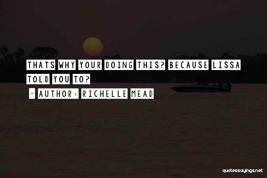 Richelle Mead Quotes: Thats Why Your Doing This? Because Lissa Told You To?