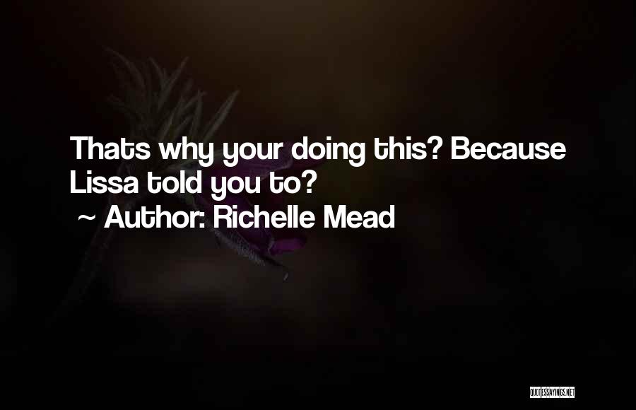 Richelle Mead Quotes: Thats Why Your Doing This? Because Lissa Told You To?