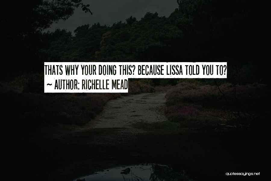 Richelle Mead Quotes: Thats Why Your Doing This? Because Lissa Told You To?