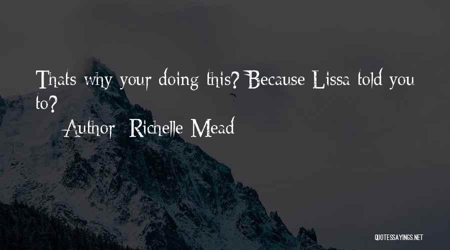 Richelle Mead Quotes: Thats Why Your Doing This? Because Lissa Told You To?