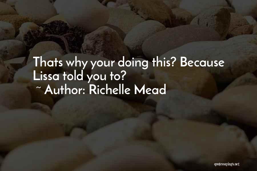 Richelle Mead Quotes: Thats Why Your Doing This? Because Lissa Told You To?