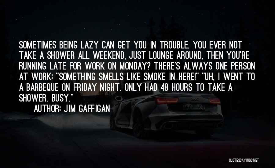 Jim Gaffigan Quotes: Sometimes Being Lazy Can Get You In Trouble. You Ever Not Take A Shower All Weekend, Just Lounge Around, Then