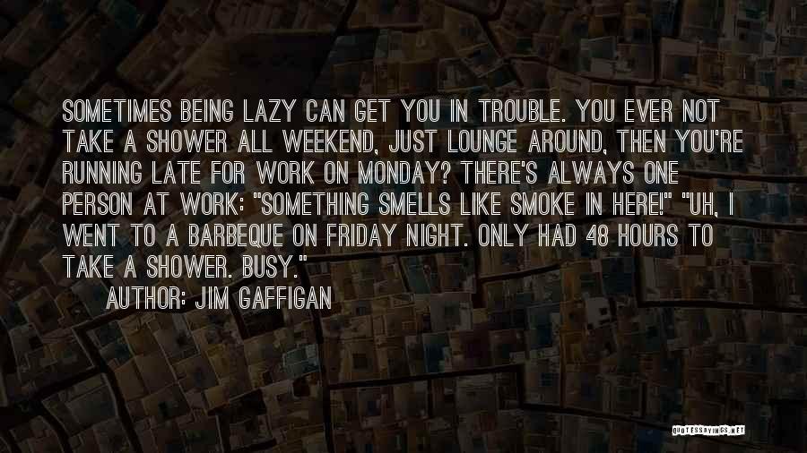 Jim Gaffigan Quotes: Sometimes Being Lazy Can Get You In Trouble. You Ever Not Take A Shower All Weekend, Just Lounge Around, Then