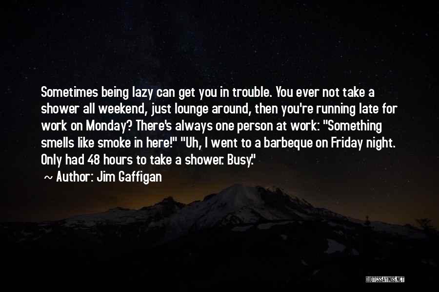 Jim Gaffigan Quotes: Sometimes Being Lazy Can Get You In Trouble. You Ever Not Take A Shower All Weekend, Just Lounge Around, Then