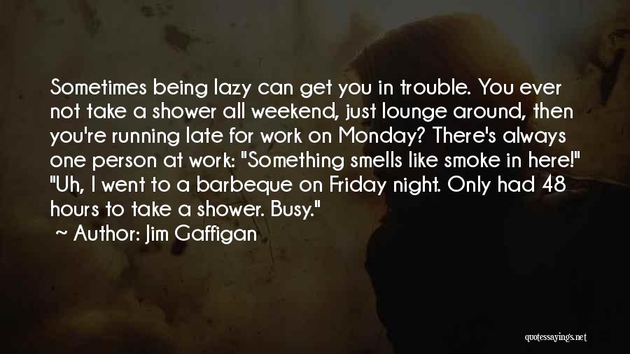 Jim Gaffigan Quotes: Sometimes Being Lazy Can Get You In Trouble. You Ever Not Take A Shower All Weekend, Just Lounge Around, Then