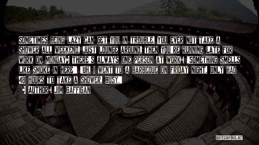 Jim Gaffigan Quotes: Sometimes Being Lazy Can Get You In Trouble. You Ever Not Take A Shower All Weekend, Just Lounge Around, Then