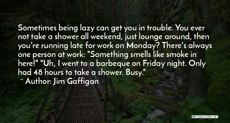 Jim Gaffigan Quotes: Sometimes Being Lazy Can Get You In Trouble. You Ever Not Take A Shower All Weekend, Just Lounge Around, Then