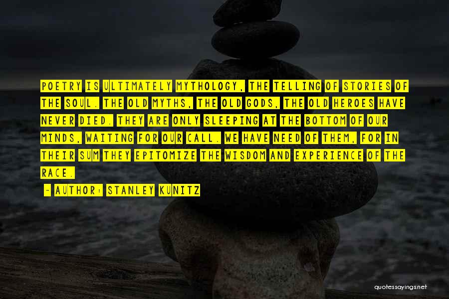 Stanley Kunitz Quotes: Poetry Is Ultimately Mythology, The Telling Of Stories Of The Soul. The Old Myths, The Old Gods, The Old Heroes