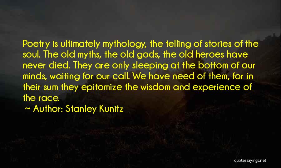 Stanley Kunitz Quotes: Poetry Is Ultimately Mythology, The Telling Of Stories Of The Soul. The Old Myths, The Old Gods, The Old Heroes