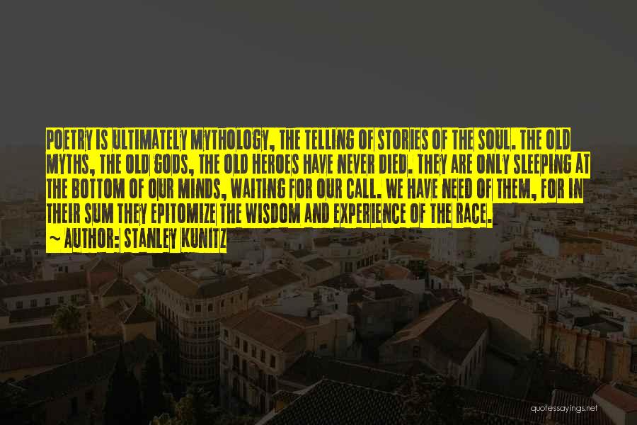 Stanley Kunitz Quotes: Poetry Is Ultimately Mythology, The Telling Of Stories Of The Soul. The Old Myths, The Old Gods, The Old Heroes
