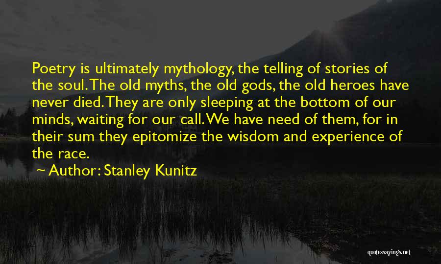 Stanley Kunitz Quotes: Poetry Is Ultimately Mythology, The Telling Of Stories Of The Soul. The Old Myths, The Old Gods, The Old Heroes