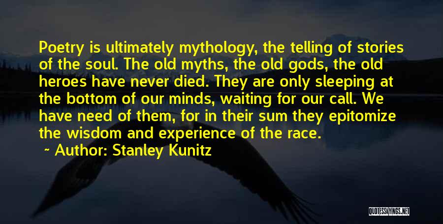 Stanley Kunitz Quotes: Poetry Is Ultimately Mythology, The Telling Of Stories Of The Soul. The Old Myths, The Old Gods, The Old Heroes