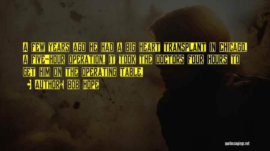 Bob Hope Quotes: A Few Years Ago He Had A Big Heart Transplant In Chicago, A Five-hour Operation. It Took The Doctors Four