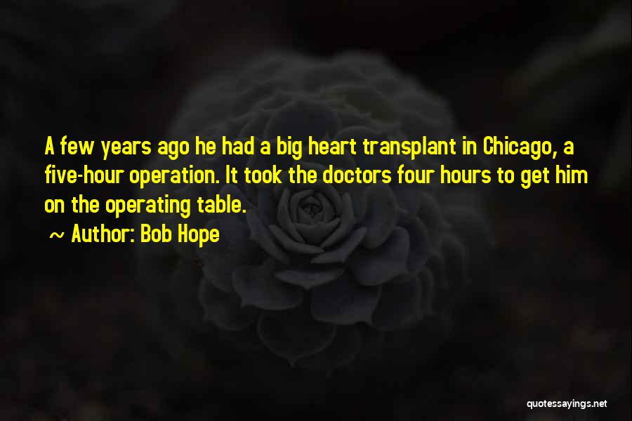 Bob Hope Quotes: A Few Years Ago He Had A Big Heart Transplant In Chicago, A Five-hour Operation. It Took The Doctors Four