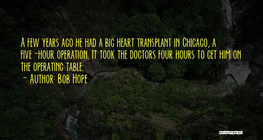 Bob Hope Quotes: A Few Years Ago He Had A Big Heart Transplant In Chicago, A Five-hour Operation. It Took The Doctors Four