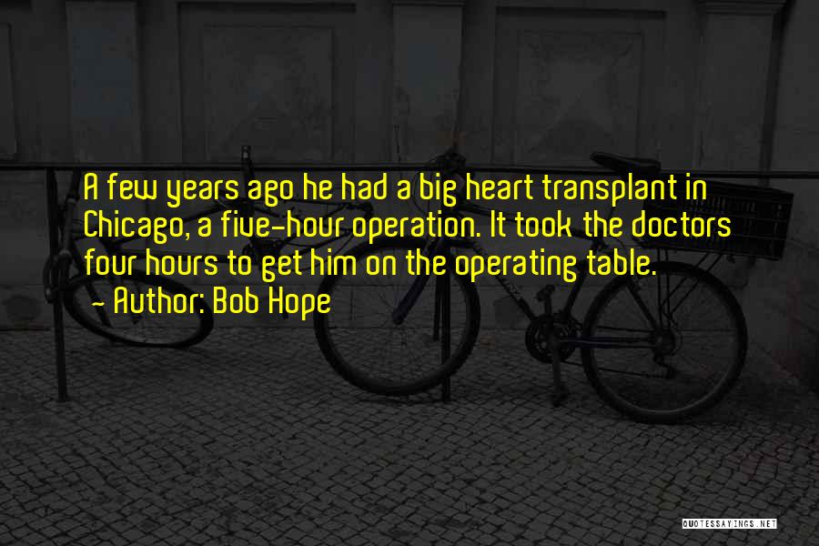 Bob Hope Quotes: A Few Years Ago He Had A Big Heart Transplant In Chicago, A Five-hour Operation. It Took The Doctors Four