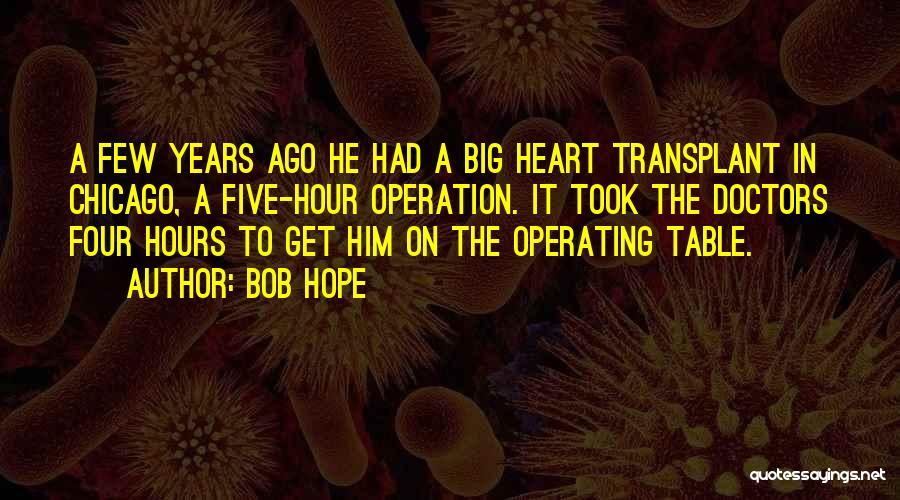 Bob Hope Quotes: A Few Years Ago He Had A Big Heart Transplant In Chicago, A Five-hour Operation. It Took The Doctors Four