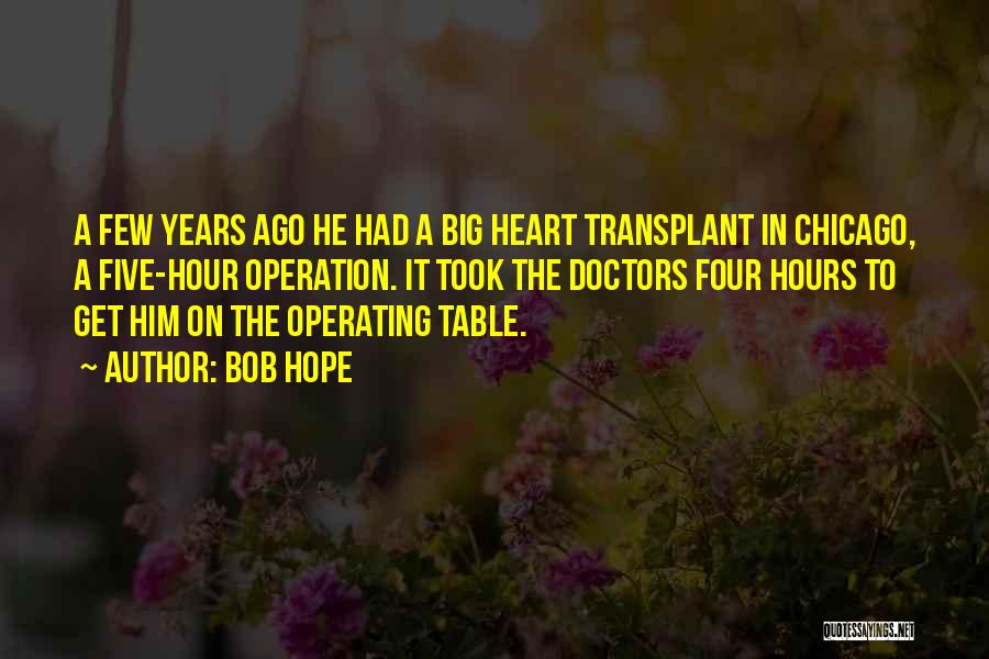 Bob Hope Quotes: A Few Years Ago He Had A Big Heart Transplant In Chicago, A Five-hour Operation. It Took The Doctors Four