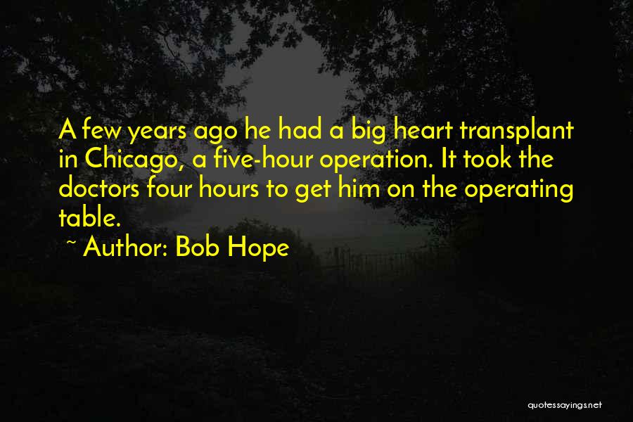 Bob Hope Quotes: A Few Years Ago He Had A Big Heart Transplant In Chicago, A Five-hour Operation. It Took The Doctors Four