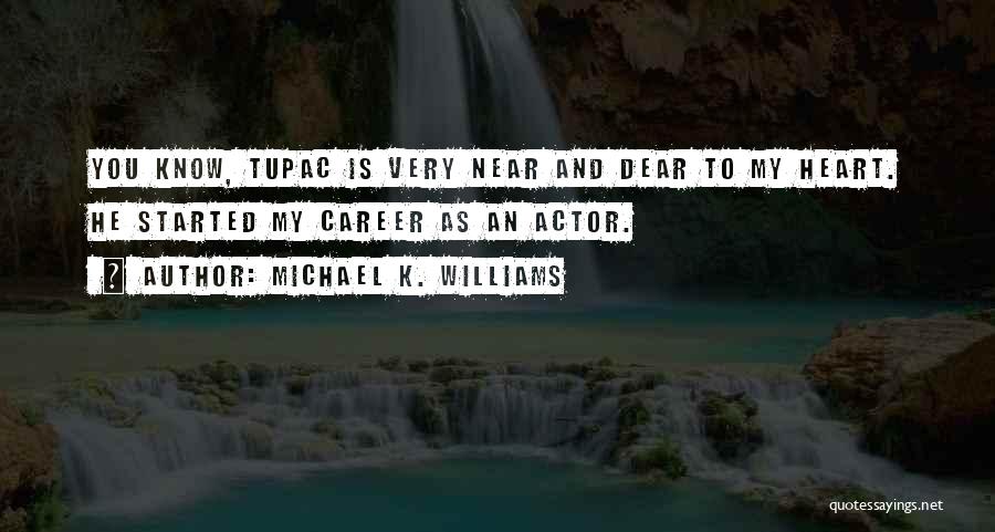 Michael K. Williams Quotes: You Know, Tupac Is Very Near And Dear To My Heart. He Started My Career As An Actor.
