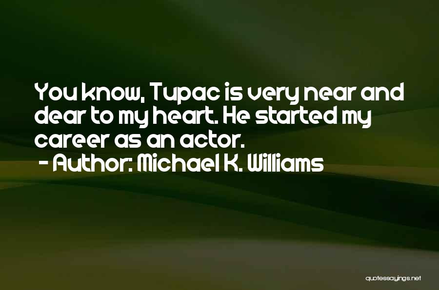 Michael K. Williams Quotes: You Know, Tupac Is Very Near And Dear To My Heart. He Started My Career As An Actor.