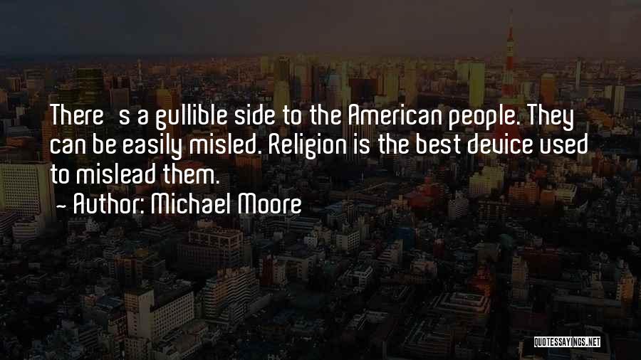 Michael Moore Quotes: There's A Gullible Side To The American People. They Can Be Easily Misled. Religion Is The Best Device Used To