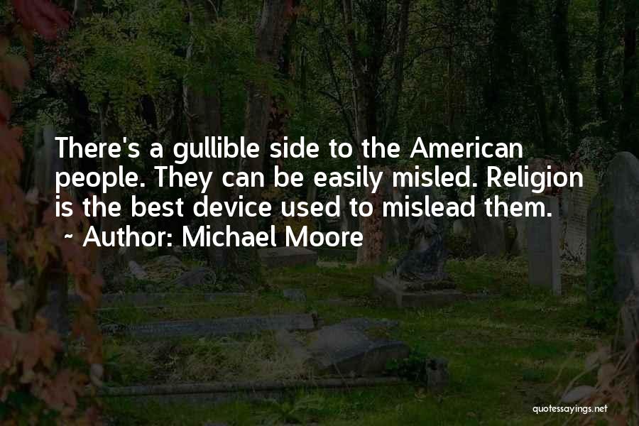 Michael Moore Quotes: There's A Gullible Side To The American People. They Can Be Easily Misled. Religion Is The Best Device Used To