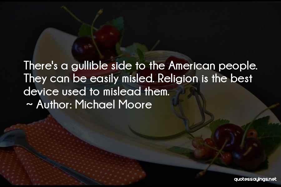 Michael Moore Quotes: There's A Gullible Side To The American People. They Can Be Easily Misled. Religion Is The Best Device Used To