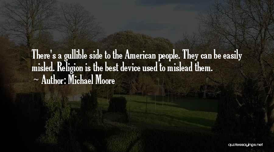 Michael Moore Quotes: There's A Gullible Side To The American People. They Can Be Easily Misled. Religion Is The Best Device Used To