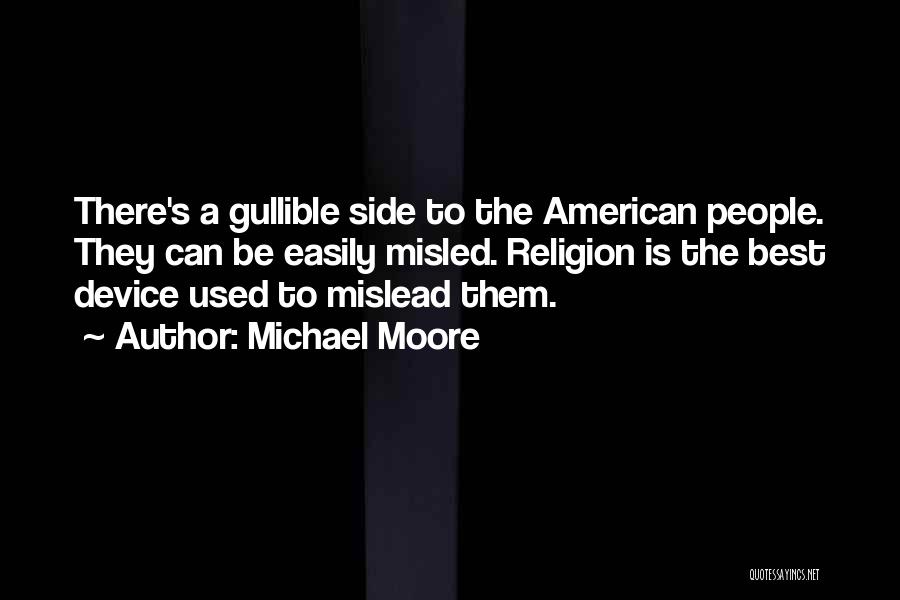 Michael Moore Quotes: There's A Gullible Side To The American People. They Can Be Easily Misled. Religion Is The Best Device Used To