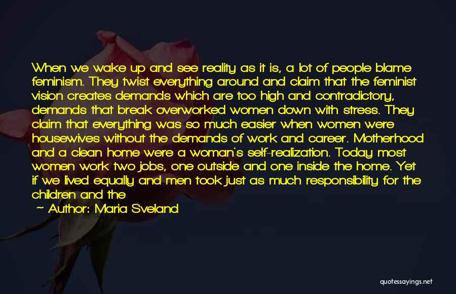 Maria Sveland Quotes: When We Wake Up And See Reality As It Is, A Lot Of People Blame Feminism. They Twist Everything Around