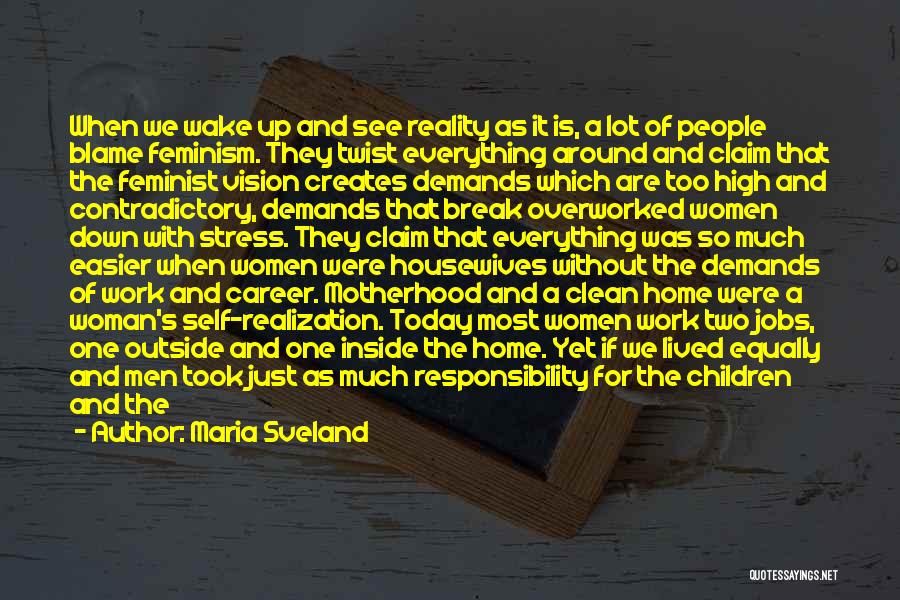 Maria Sveland Quotes: When We Wake Up And See Reality As It Is, A Lot Of People Blame Feminism. They Twist Everything Around